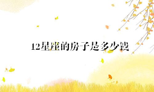 12星座的房子是多少钱