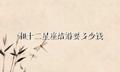 和十二星座结婚要多少钱