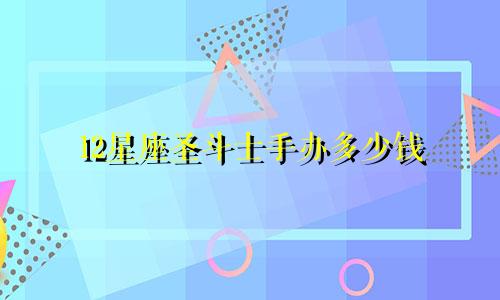 12星座圣斗士手办多少钱