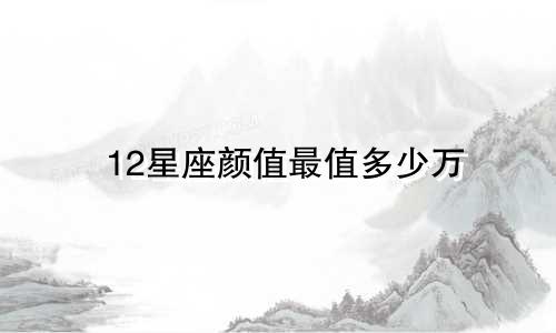 12星座颜值最值多少万