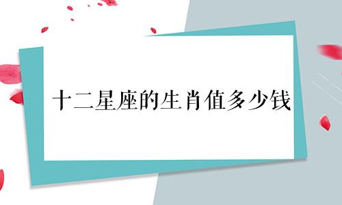十二星座的生肖值多少钱