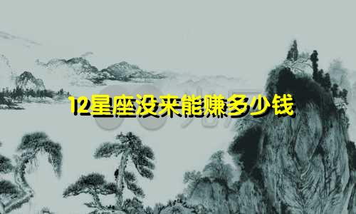 12星座没来能赚多少钱