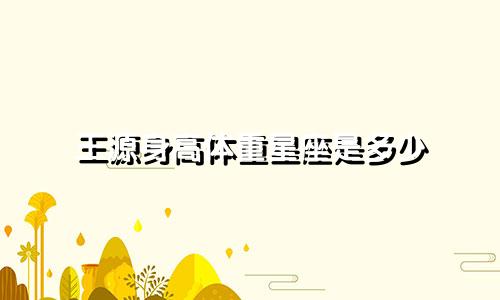 王源身高体重星座是多少