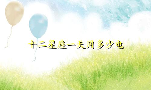 十二星座一天用多少电
