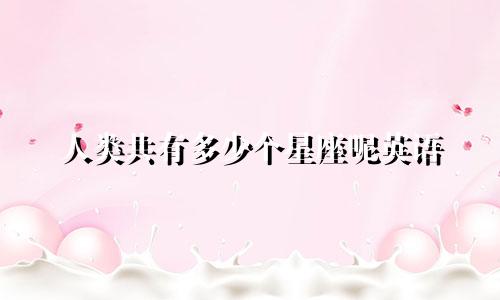 人类共有多少个星座呢英语