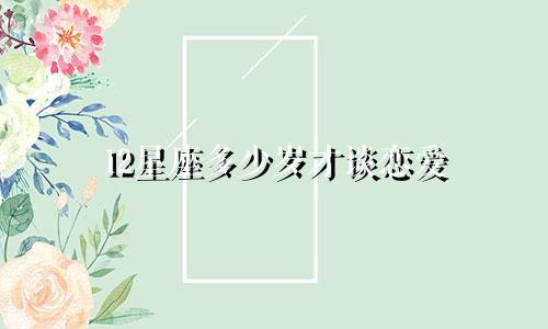 12星座多少岁才谈恋爱
