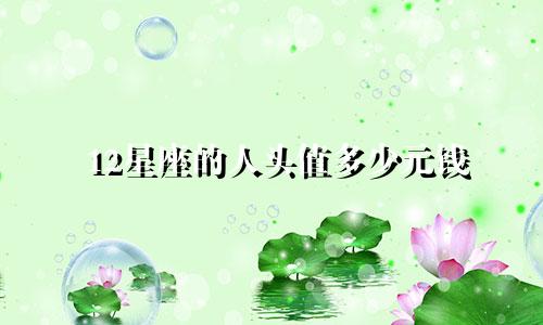 12星座的人头值多少元钱