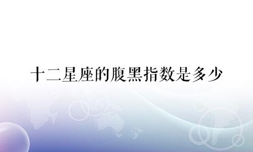 十二星座的腹黑指数是多少
