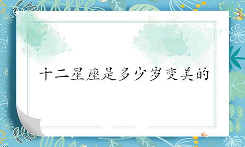 十二星座是多少岁变美的