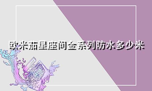 欧米茄星座间金系列防水多少米