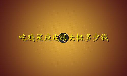 吃鸡星座皮肤大概多少钱