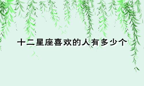 十二星座喜欢的人有多少个