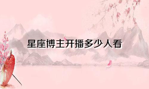 星座博主开播多少人看