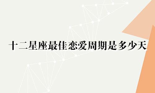 十二星座最佳恋爱周期是多少天