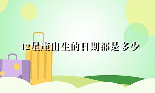 12星座出生的日期都是多少