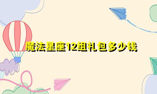 魔法星座12组礼包多少钱
