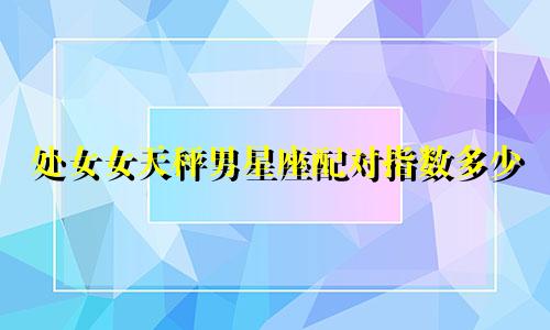 处女女天秤男星座配对指数多少