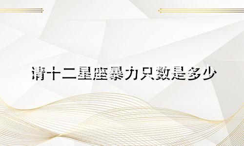 请十二星座暴力只数是多少