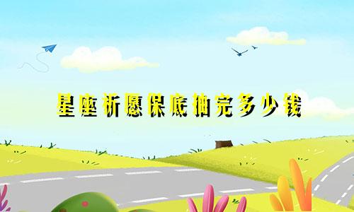星座祈愿保底抽完多少钱