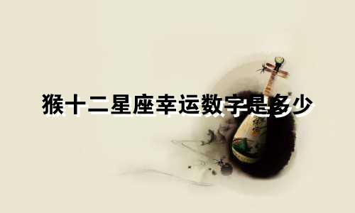 猴十二星座幸运数字是多少