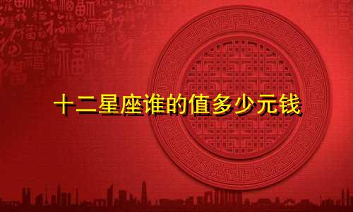 十二星座谁的值多少元钱