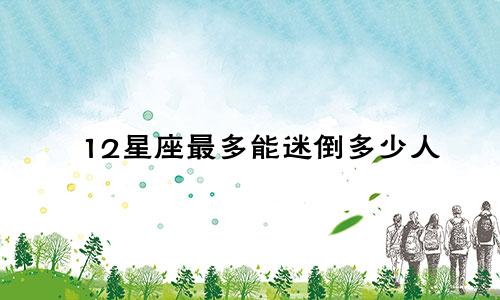 12星座最多能迷倒多少人