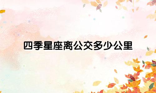 四季星座离公交多少公里