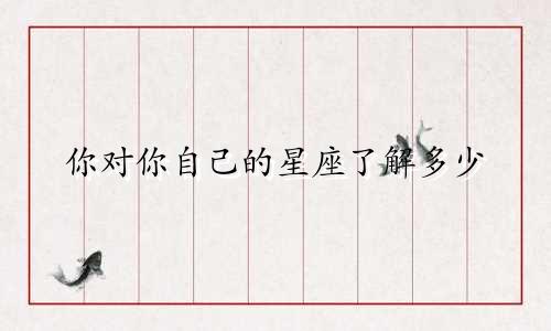 你对你自己的星座了解多少