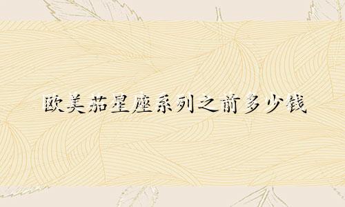 欧美茄星座系列之前多少钱