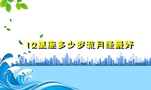12星座多少岁流月经最好