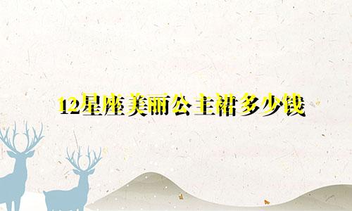 12星座美丽公主裙多少钱