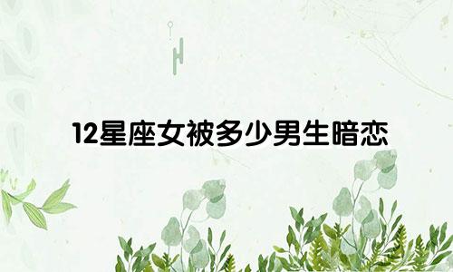 12星座女被多少男生暗恋