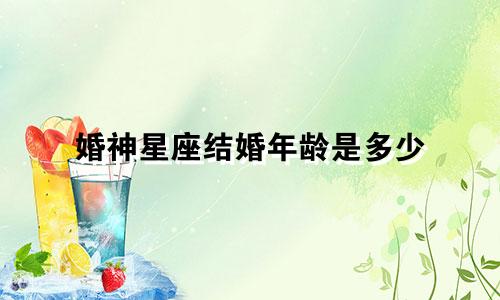 婚神星座结婚年龄是多少