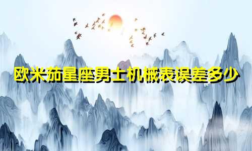 欧米茄星座男士机械表误差多少