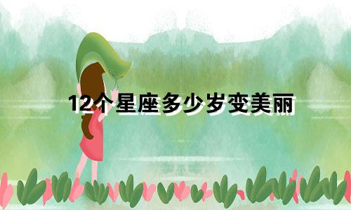 12个星座多少岁变美丽