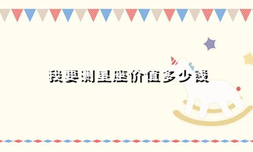 我要测星座价值多少钱