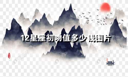 12星座初吻值多少钱图片