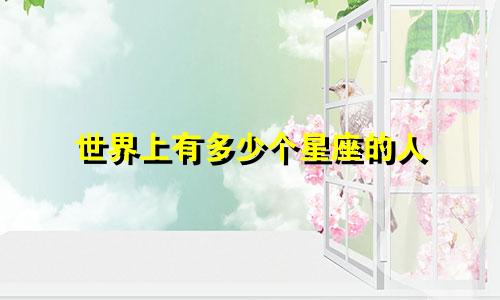 世界上有多少个星座的人