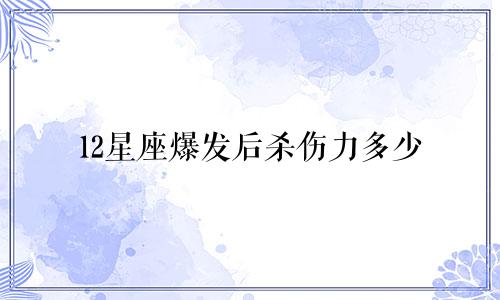 12星座爆发后杀伤力多少