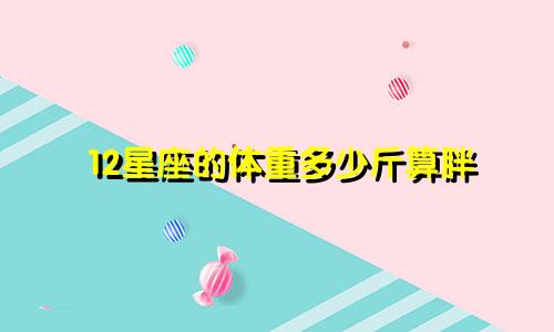 12星座的体重多少斤算胖