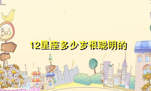12星座多少岁很聪明的