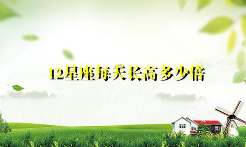 12星座每天长高多少倍