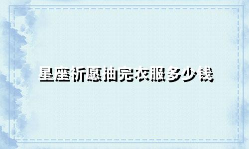 星座祈愿抽完衣服多少钱