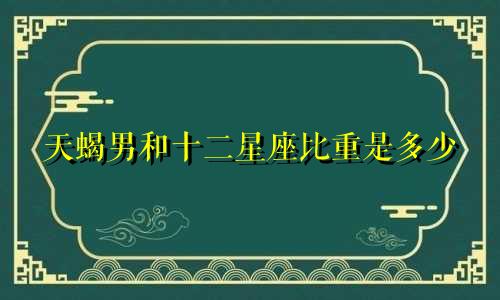 天蝎男和十二星座比重是多少