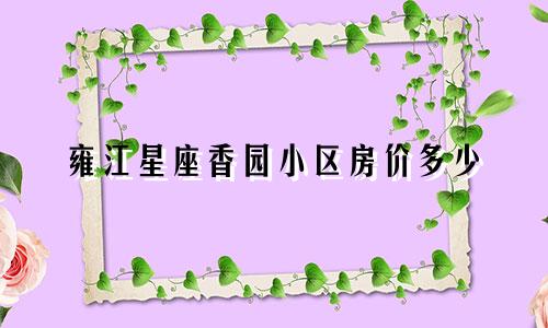 雍江星座香园小区房价多少