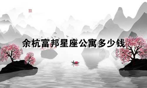 余杭富邦星座公寓多少钱