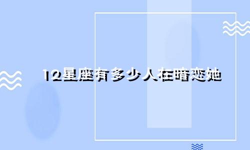 12星座有多少人在暗恋她