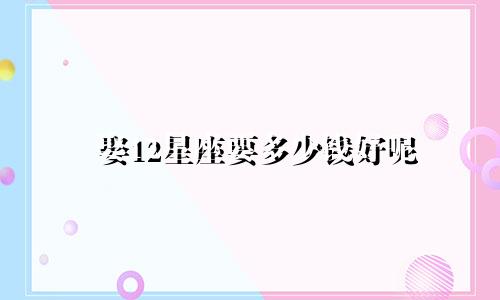 娶12星座要多少钱好呢