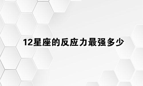 12星座的反应力最强多少