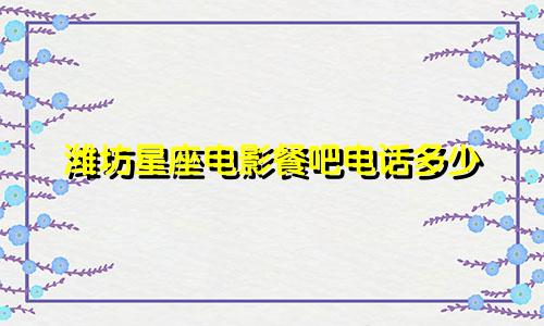 潍坊星座电影餐吧电话多少